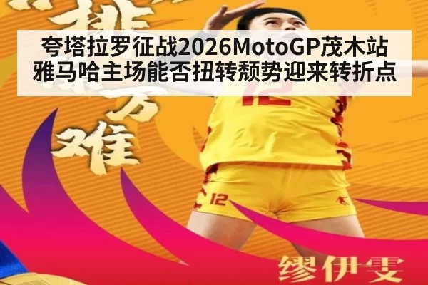 夸塔拉罗征战2026MotoGP茂木站 雅马哈主场能否扭转颓势迎来转折点