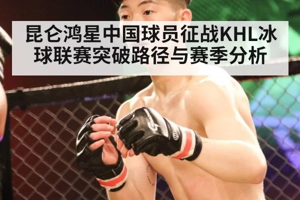 昆仑鸿星中国球员征战KHL冰球联赛突破路径与赛季分析